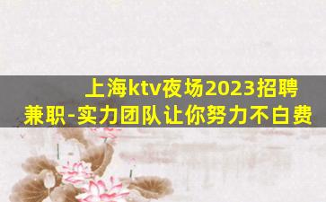 上海ktv夜场2023招聘兼职-实力团队让你努力不白费
